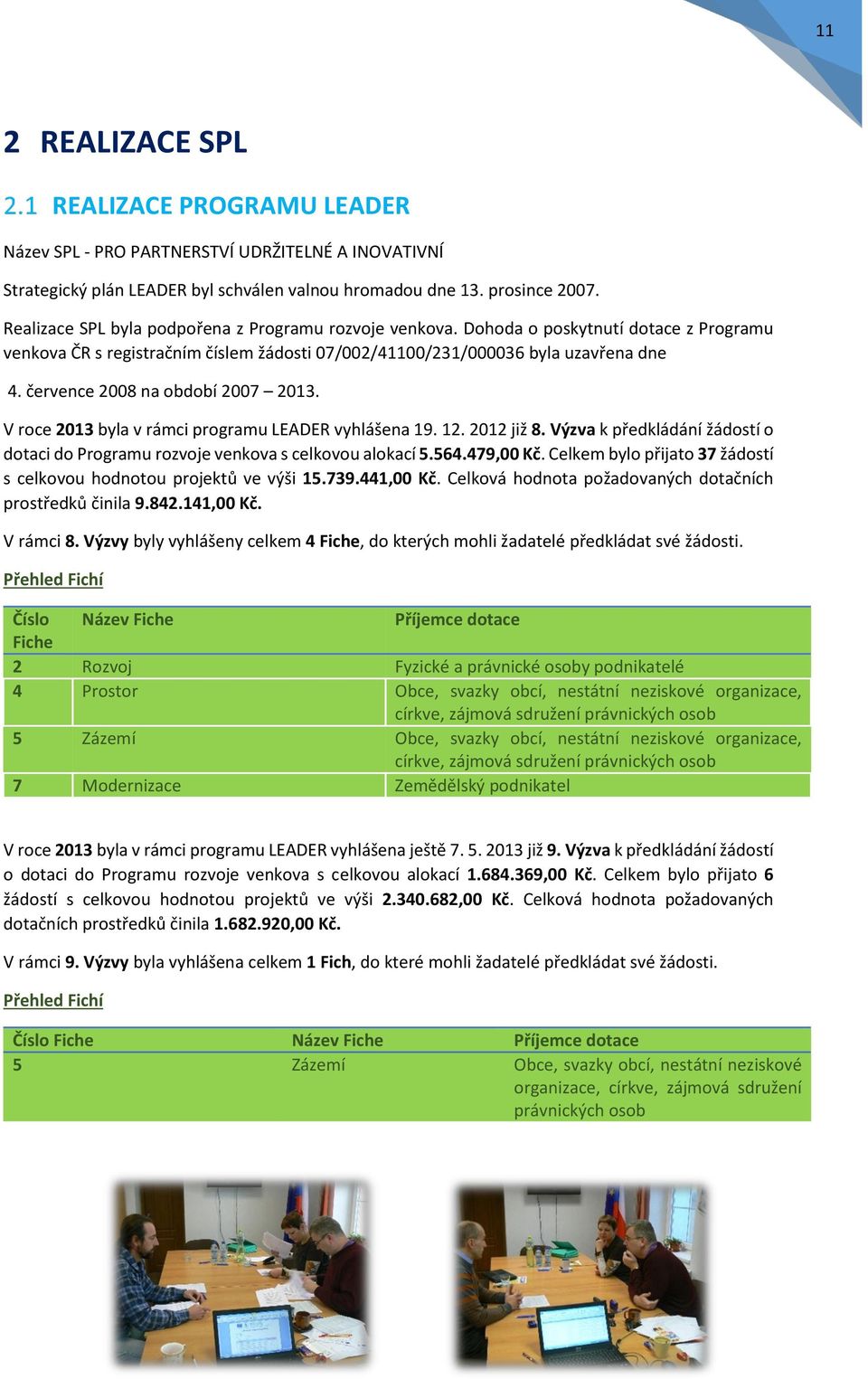 července 2008 na období 2007 2013. V roce 2013 byla v rámci programu LEADER vyhlášena 19. 12. 2012 již 8. Výzva k předkládání žádostí o dotaci do Programu rozvoje venkova s celkovou alokací 5.564.