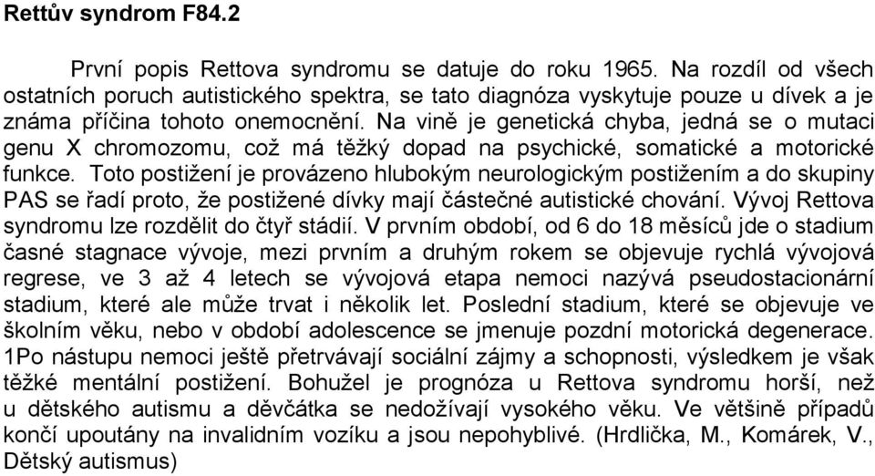 Na vině je genetická chyba, jedná se o mutaci genu X chromozomu, což má těžký dopad na psychické, somatické a motorické funkce.