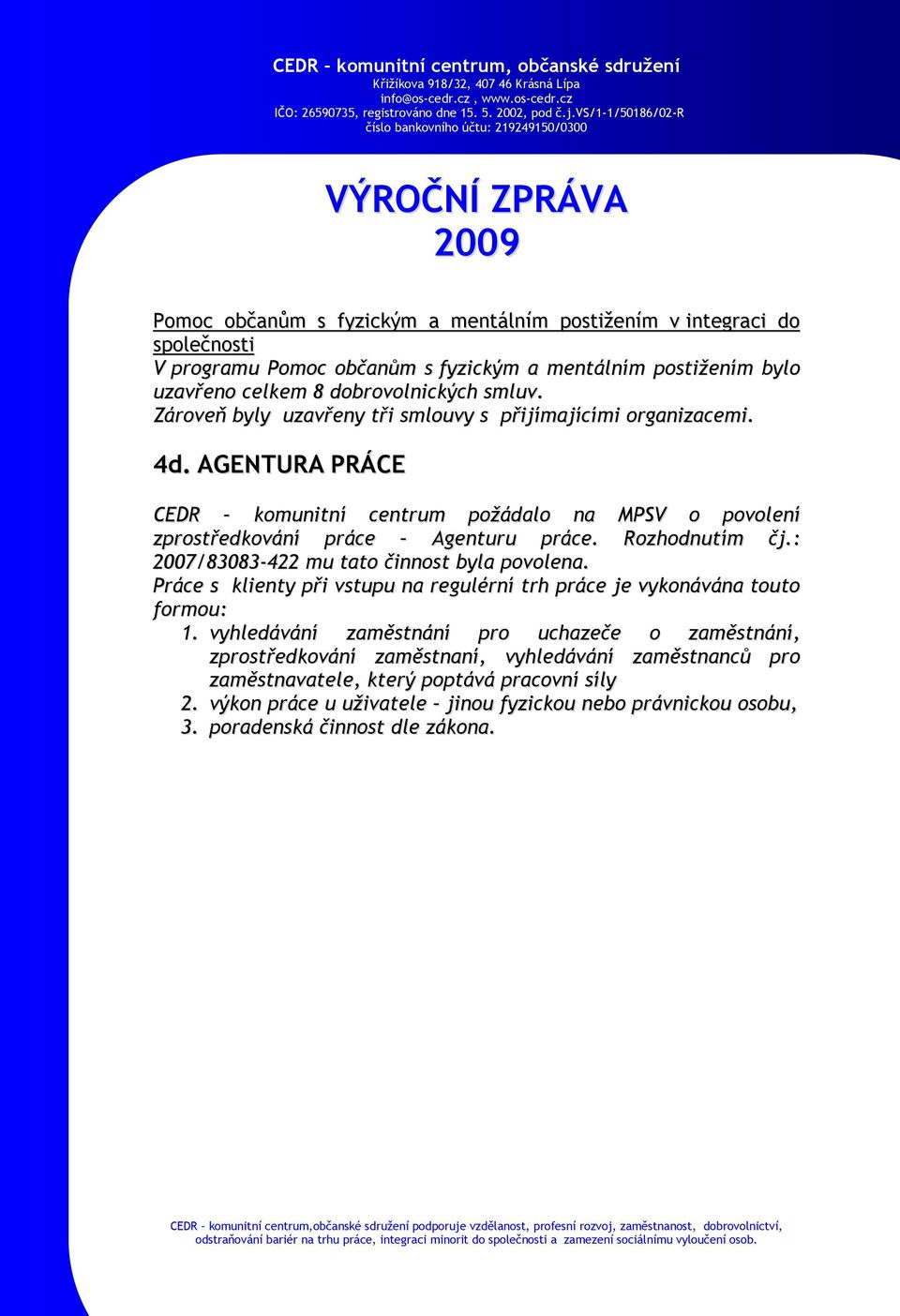 Rozhodnutím čj.: 2007/83083-422 mu tato činnost byla povolena. Práce s klienty při vstupu na regulérní trh práce je vykonávána touto formou: 1.