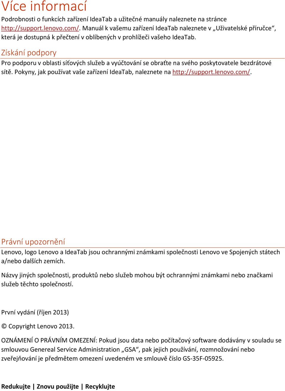 Získání podpory Pro podporu v oblasti síťových služeb a vyúčtování se obraťte na svého poskytovatele bezdrátové sítě. Pokyny, jak používat vaše zařízení IdeaTab, naleznete na http://support.lenovo.