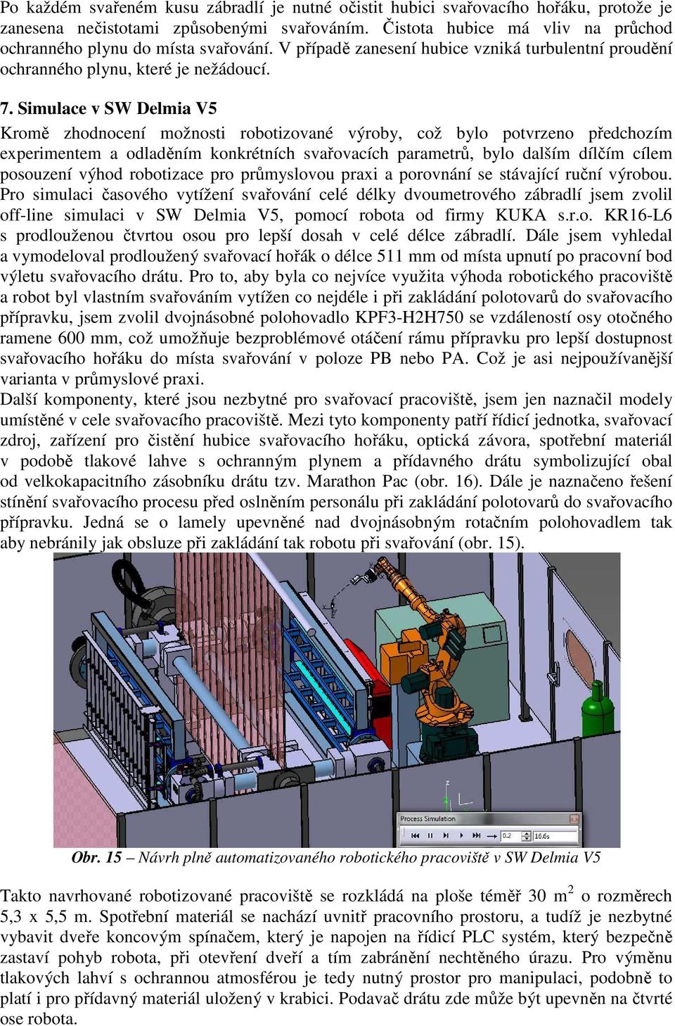 Simulace v SW Delmia V5 Kromě zhodnocení možnosti robotizované výroby, což bylo potvrzeno předchozím experimentem a odladěním konkrétních svařovacích parametrů, bylo dalším dílčím cílem posouzení