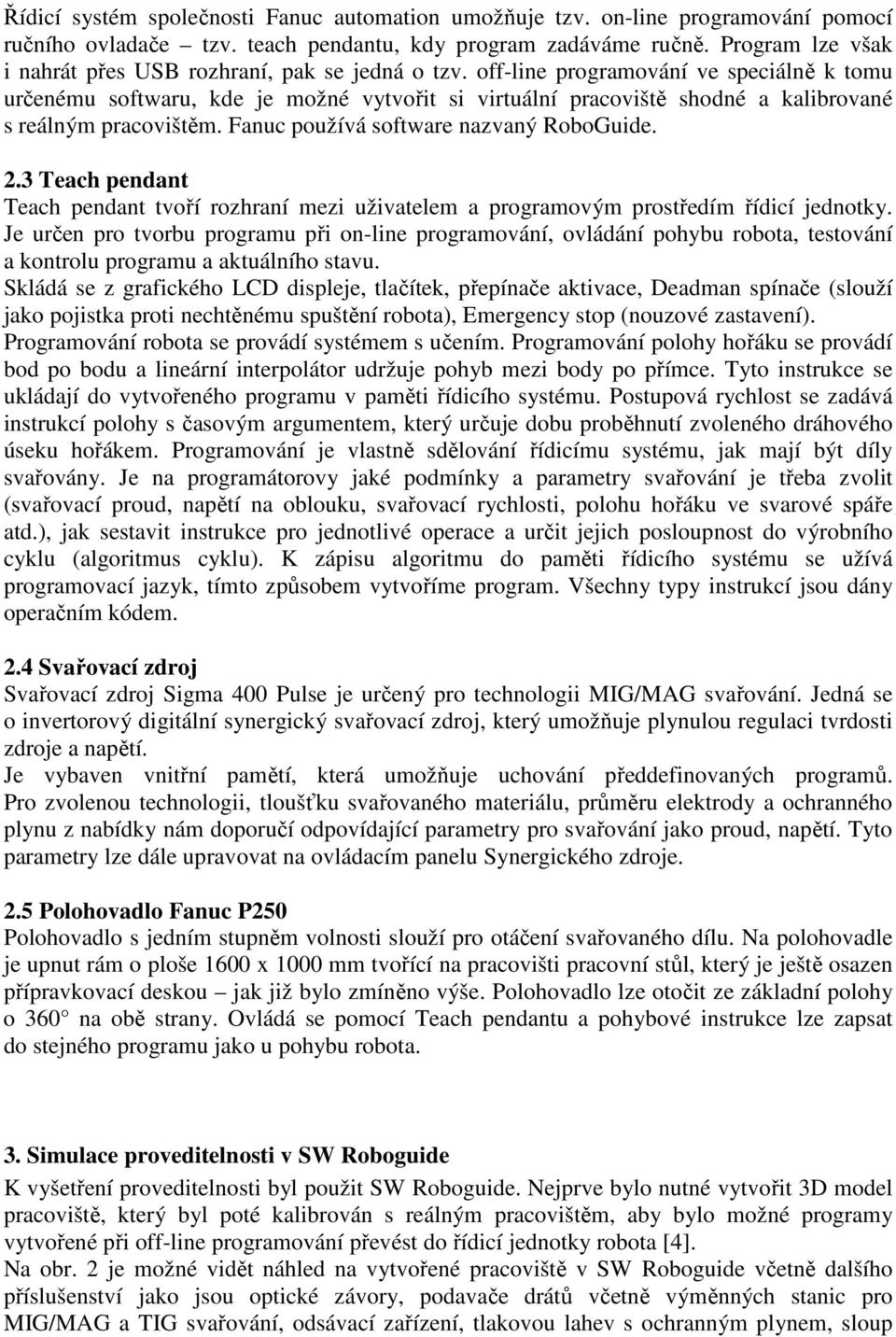 off-line programování ve speciálně k tomu určenému softwaru, kde je možné vytvořit si virtuální pracoviště shodné a kalibrované s reálným pracovištěm. Fanuc používá software nazvaný RoboGuide. 2.