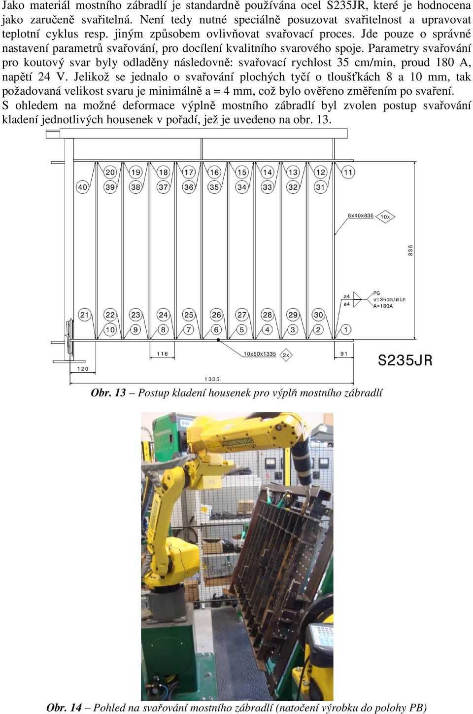 Parametry svařování pro koutový svar byly odladěny následovně: svařovací rychlost 35 cm/min, proud 180 A, napětí 24 V.