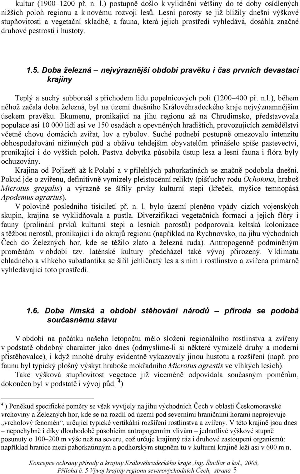 Doba železná nejvýraznější období pravěku i čas prvních devastací krajiny Teplý a suchý subboreál s příchodem lidu popelnicových polí (1200 400 př. n.l.), během něhož začala doba železná, byl na území dnešního Královéhradeckého kraje nejvýznamnějším úsekem pravěku.