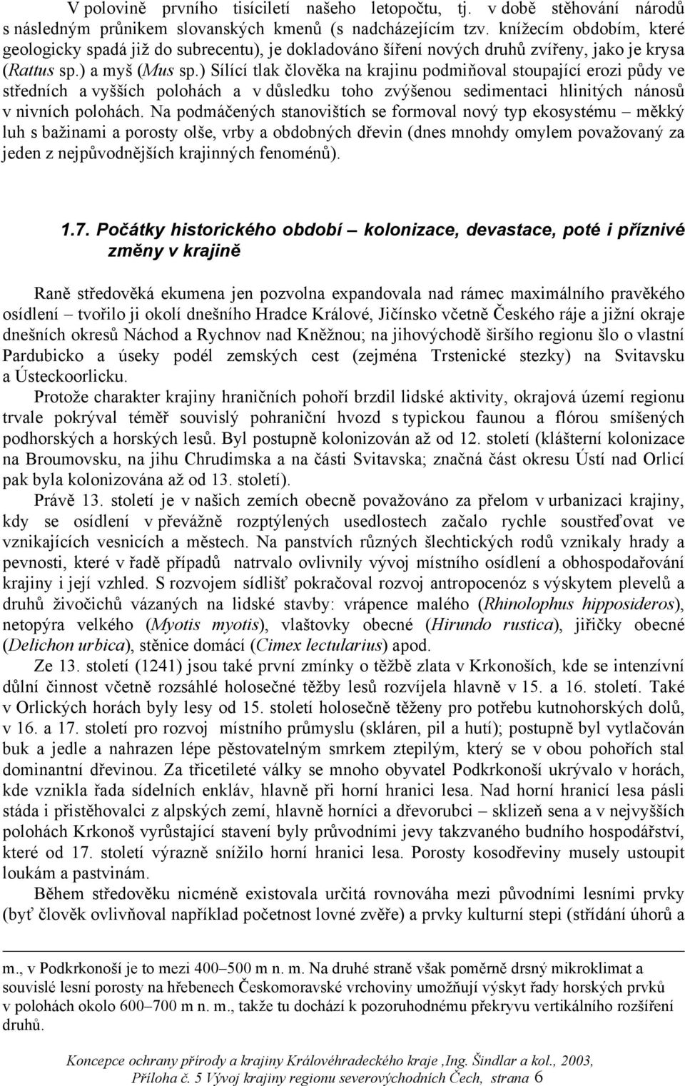 ) Sílící tlak člověka na krajinu podmiňoval stoupající erozi půdy ve středních a vyšších polohách a v důsledku toho zvýšenou sedimentaci hlinitých nánosů v nivních polohách.