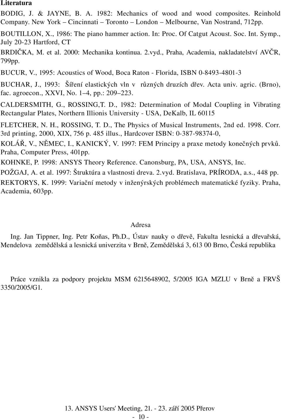 BUCUR, V., 1995: Acoustics of Wood, Boca Raton Florida, ISBN 0 8493 4801 3 BUCHAR, J., 1993: Šíření elastických vln v různých druzích dřev. Acta univ. agric. (Brno), fac. agroecon., XXVI, No. 1 4, pp.
