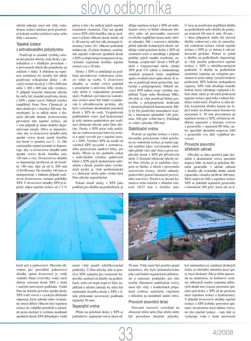 S ohledem na tepelnou roztažnost by neměly být nikdy používány velkoplošné desky obvyklý rozměr desek je 1 250 x 600 mm nebo 1 200 x 600 mm (dle výrobce).