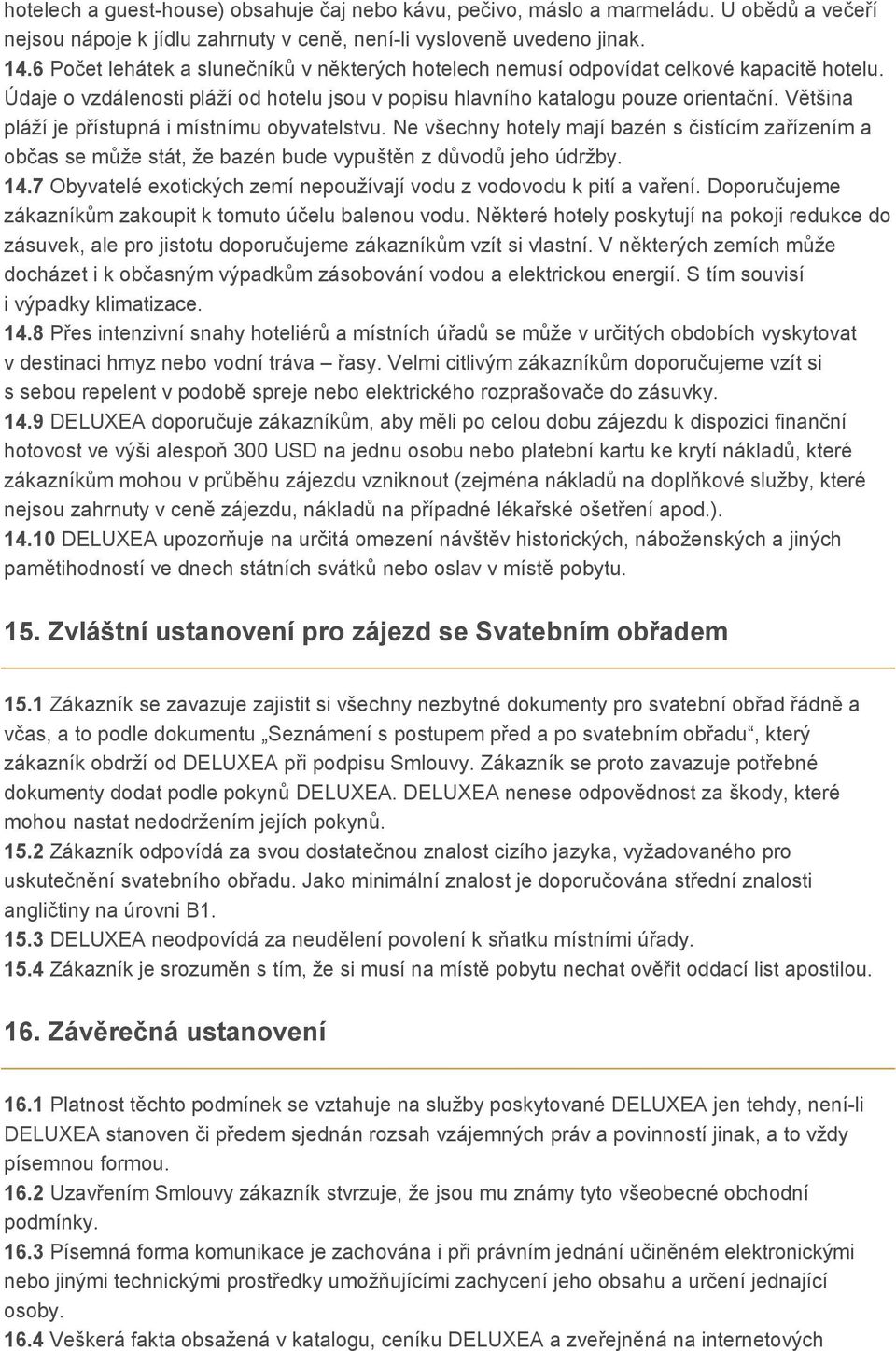 Většina pláží je přístupná i místnímu obyvatelstvu. Ne všechny hotely mají bazén s čistícím zařízením a občas se může stát, že bazén bude vypuštěn z důvodů jeho údržby. 14.