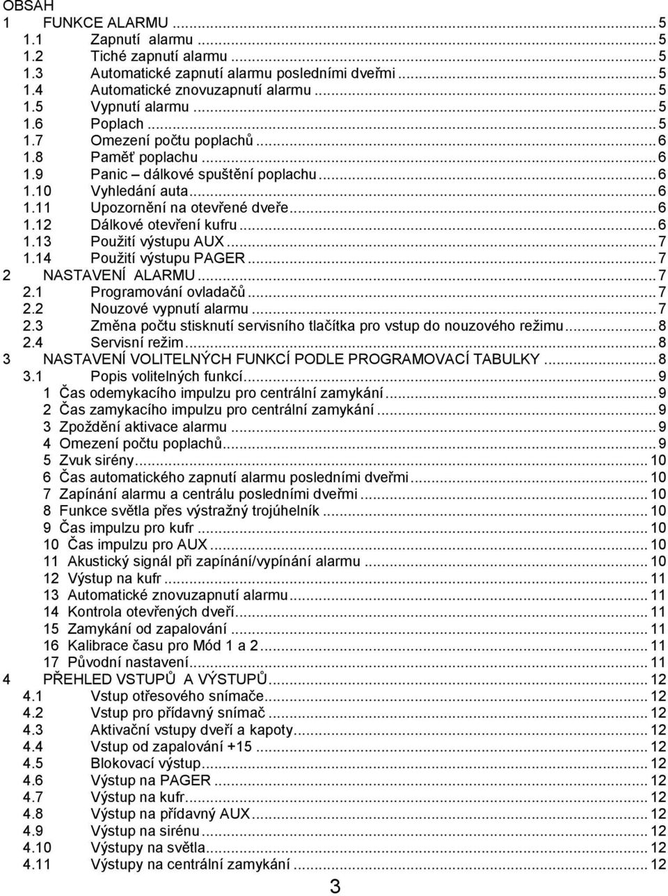 .. 7 1.14 Použití výstupu PAGER... 7 2 NASTAVENÍ ALARMU... 7 2.1 Programování ovladačů... 7 2.2 Nouzové vypnutí alarmu... 7 2.3 Změna počtu stisknutí servisního tlačítka pro vstup do nouzového režimu.