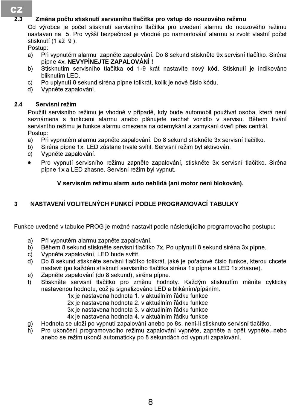 Siréna pípne 4x. NEVYPÍNEJTE ZAPALOVÁNÍ! b) Stisknutím servisního tlačítka od 1-9 krát nastavíte nový kód. Stisknutí je indikováno bliknutím LED.