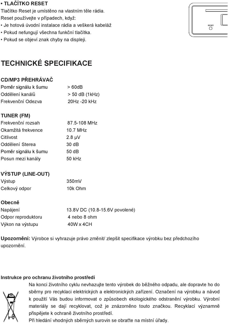 TECHNICKÉ SPECIFIKACE CD/MP3 PŘEHRÁVAČ Poměr signálu k šumu Oddělení kanálů Frekvenční Odezva > 60dB > 50 db (1kHz) 20Hz -20 khz TUNER (FM) Frekvenční rozsah Okamžitá frekvence Citlivost Oddělení