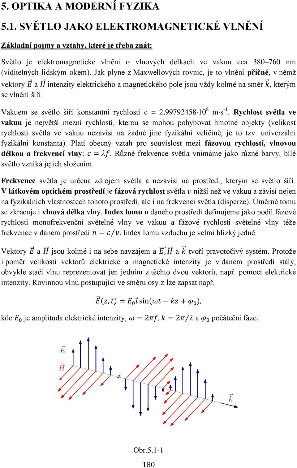 Jak plyne z Maxwellových rovnic, je to vlnění příčné, v němž vektory a intenzity elektrického a magnetického pole jsou vždy kolmé na směr, kterým se vlnění šíří.