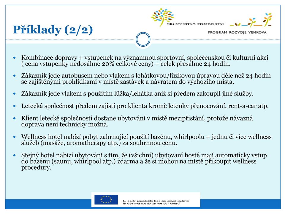 Zákazník jede vlakem s použitím lůžka/lehátka aniž si předem zakoupil jiné služby. Letecká společnost předem zajistí pro klienta kromě letenky přenocování, rent-a-car atp.