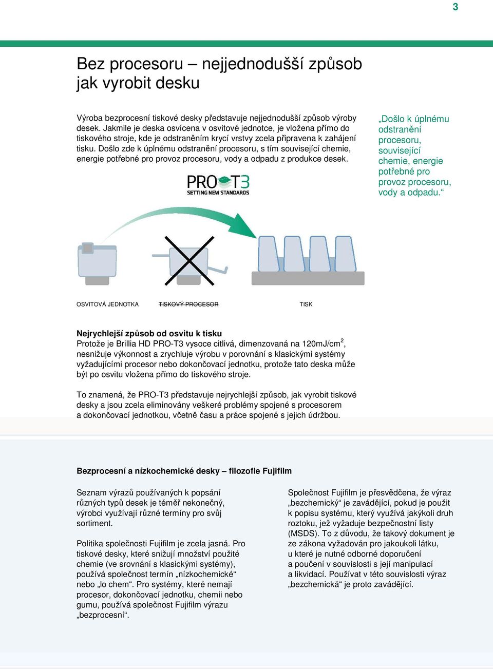 Došlo zde k úplnému odstranění procesoru, s tím související chemie, energie potřebné pro provoz procesoru, vody a odpadu z produkce desek.