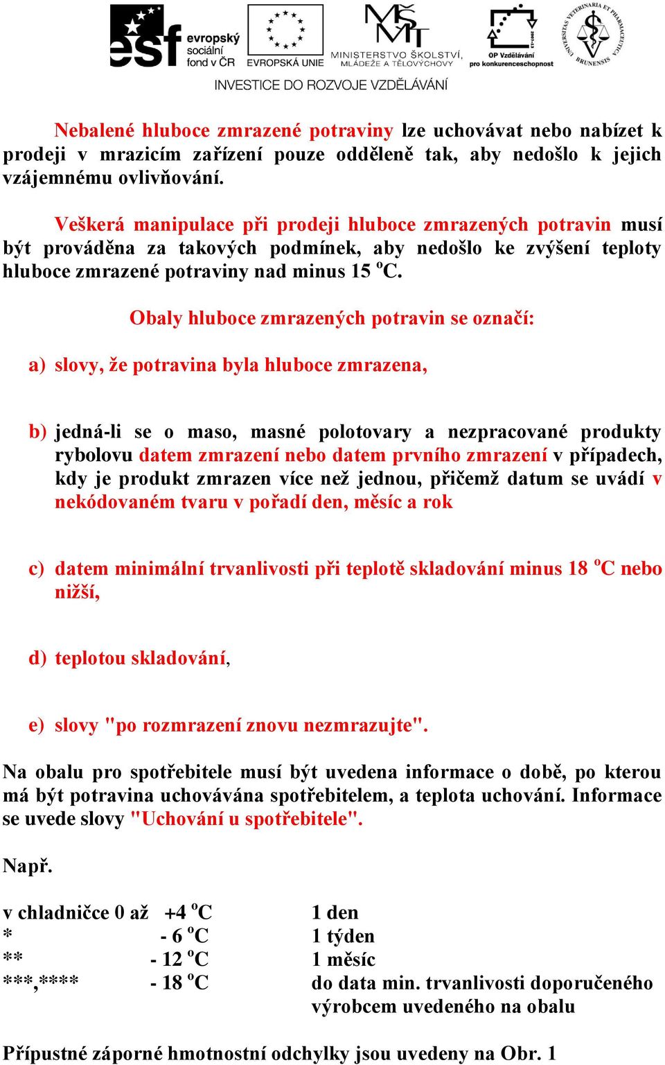 Obaly hluboce zmrazených potravin se označí: a) slovy, že potravina byla hluboce zmrazena, b) jedná-li se o maso, masné polotovary a nezpracované produkty rybolovu datem zmrazení nebo datem prvního