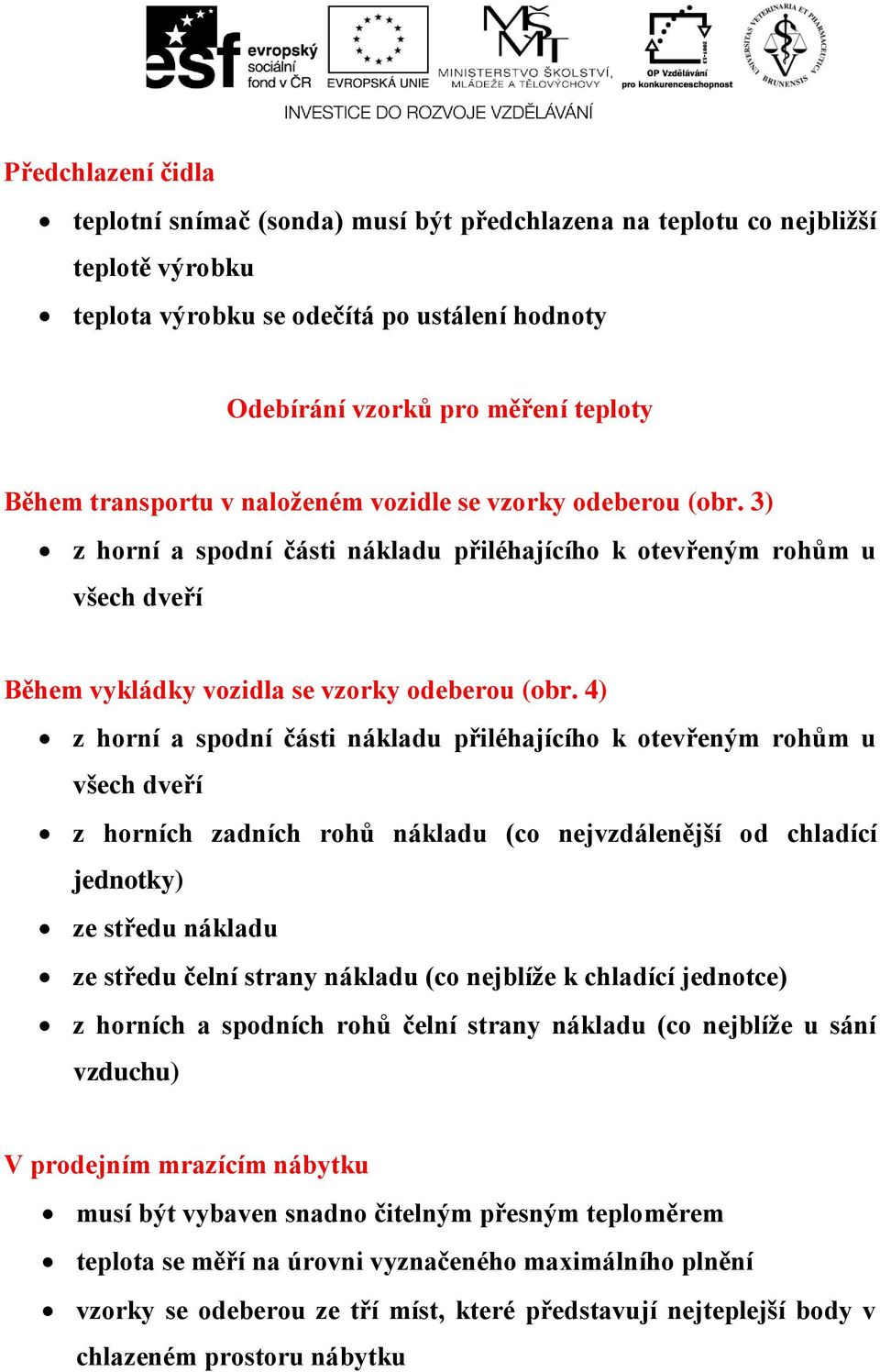 4) z horní a spodní části nákladu přiléhajícího k otevřeným rohům u všech dveří z horních zadních rohů nákladu (co nejvzdálenější od chladící jednotky) ze středu nákladu ze středu čelní strany