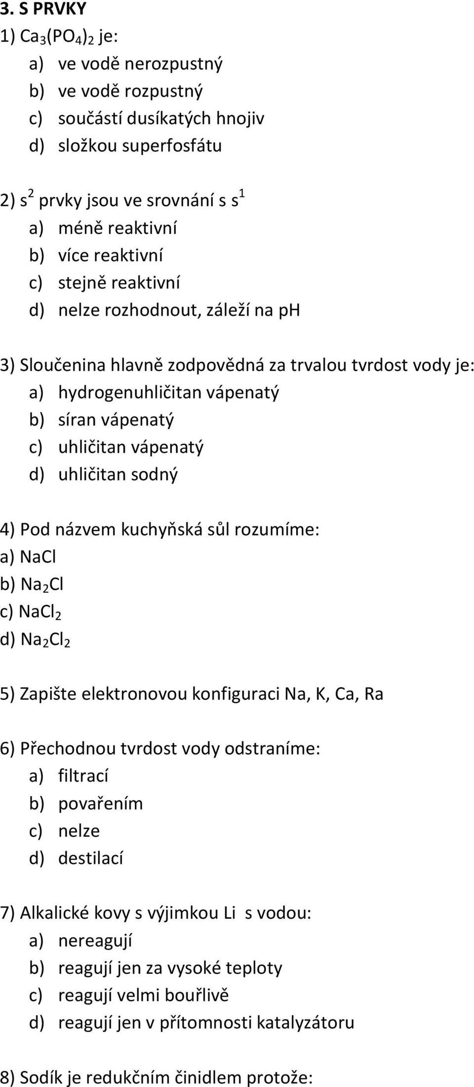 uhličitan sodný 4) Pod názvem kuchyňská sůl rozumíme: a) NaCl b) Na 2 Cl c) NaCl 2 d) Na 2 Cl 2 5) Zapište elektronovou konfiguraci Na, K, Ca, Ra 6) Přechodnou tvrdost vody odstraníme: a) filtrací b)