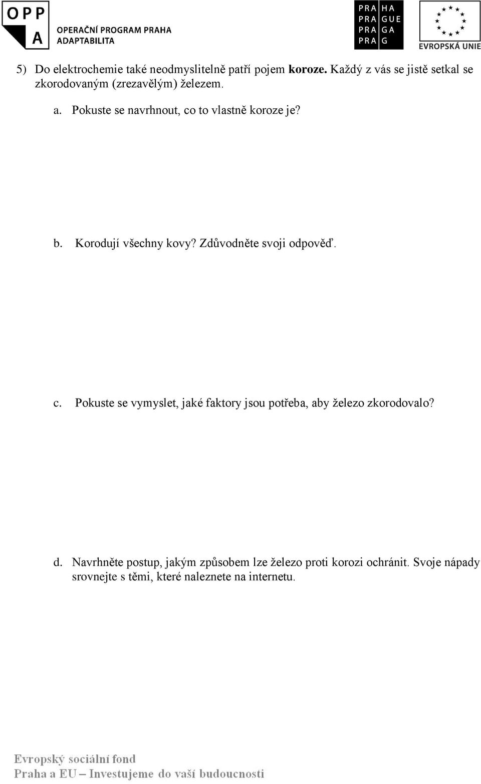 Pokuste se navrhnout, co to vlastně koroze je? b. Korodují všechny kovy? Zdůvodněte svoji odpověď. c. Pokuste se vymyslet, jaké faktory jsou potřeba, aby železo zkorodovalo?