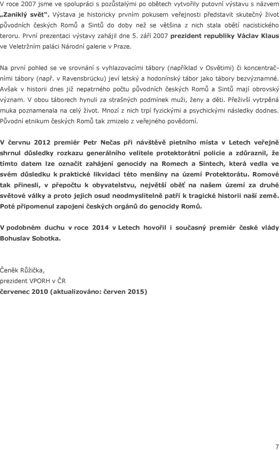 První prezentaci výstavy zahájil dne 5. září 2007 prezident republiky Václav Klaus ve Veletržním paláci Národní galerie v Praze.