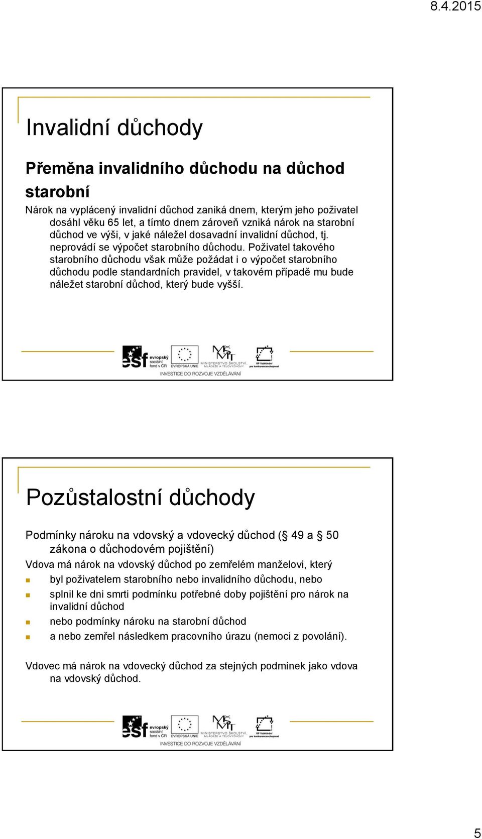 Poživatel takového starobního důchodu však může požádat i o výpočet starobního důchodu podle standardních pravidel, v takovém případě mu bude náležet starobní důchod, který bude vyšší.