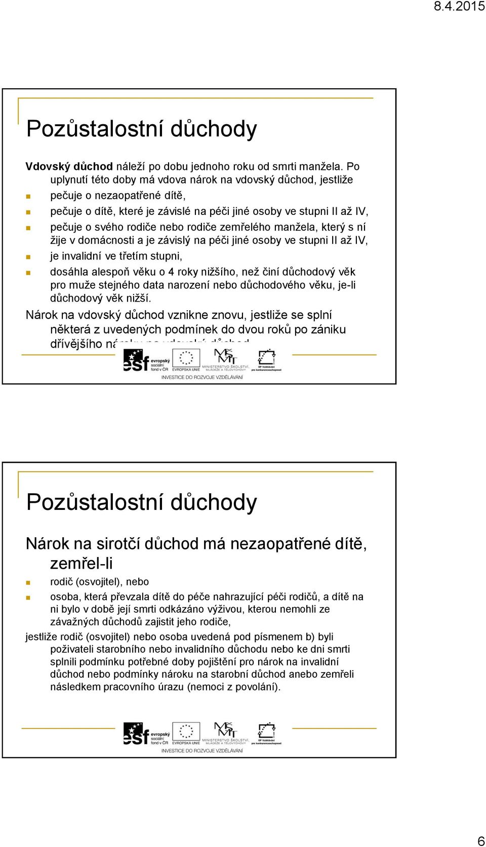 zemřelého manžela, který s ní žije v domácnosti a je závislý na péči jiné osoby ve stupni II až IV, je invalidní ve třetím stupni, dosáhla alespoň věku o 4 roky nižšího, než činí důchodový věk pro