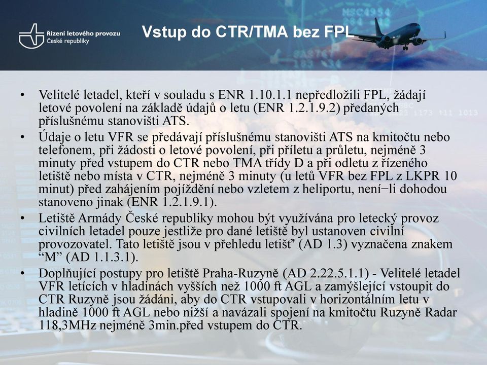 odletu z řízeného letiště nebo místa v CTR, nejméně 3 minuty (u letů VFR bez FPL z LKPR 10 minut) před zahájením pojíždění nebo vzletem z heliportu, není li dohodou stanoveno jinak (ENR 1.2.1.9.1).