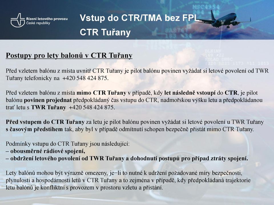 Před vzletem balónu z místa mimo CTR Tuřany v případě, kdy let následně vstoupí do CTR, je pilot balónu povinen projednat předpokládaný čas vstupu do CTR, nadmořskou výšku letu a předpokládanou trať