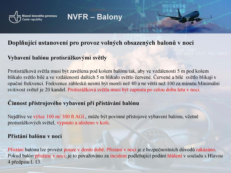 Frekvence záblesků nesmí být menší než 40 a ne větší než 100 za minutu.minimální svítivost světel je 20 kandel. Protisrážková světla musí být zapnuta po celou dobu letu v noci.