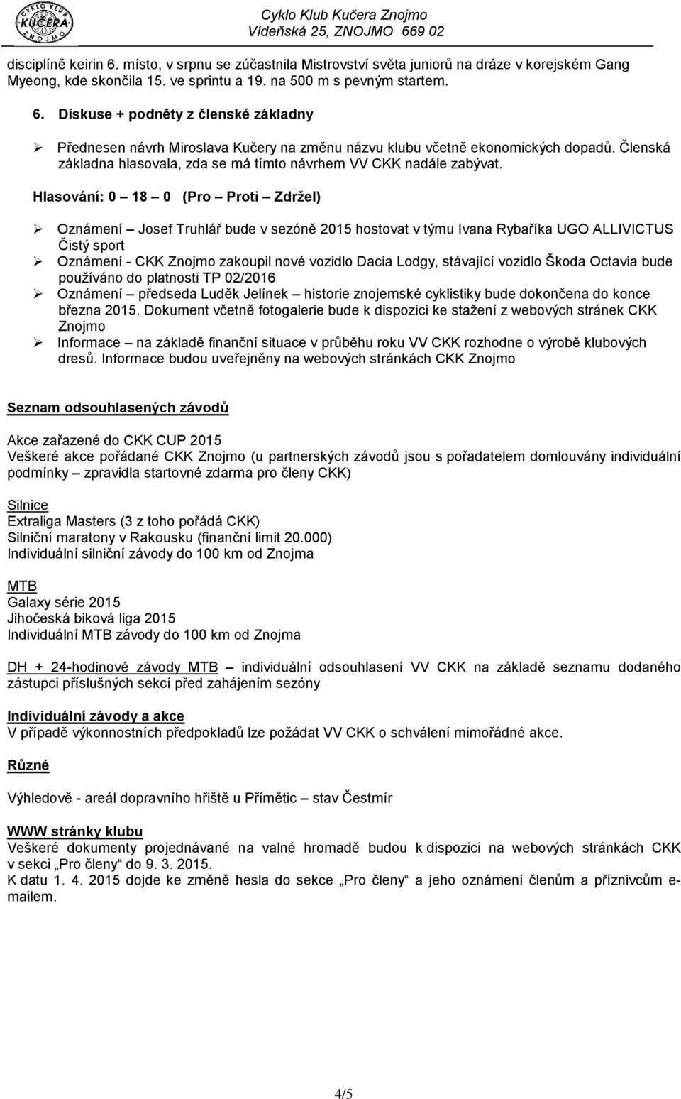 Hlasování: 0 18 0 (Pro Proti Zdržel) Oznámení Josef Truhlář bude v sezóně 2015 hostovat v týmu Ivana Rybaříka UGO ALLIVICTUS Čistý sport Oznámení - CKK Znojmo zakoupil nové vozidlo Dacia Lodgy,