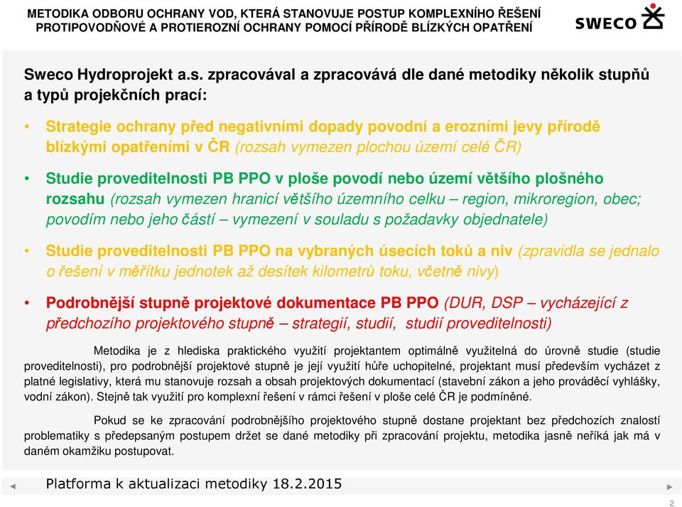 plochou území celé ČR) Studie proveditelnosti PB PPO v ploše povodí nebo území většího plošného rozsahu (rozsah vymezen hranicí většího územního celku region, mikroregion, obec; povodím nebo jeho