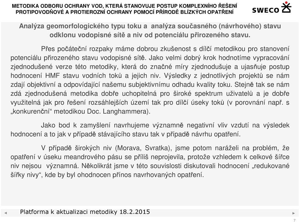 Jako velmi dobrý krok hodnotíme vypracování zjednodušené verze této metodiky, která do značné míry zjednodušuje a ujasňuje postup hodnocení HMF stavu vodních toků a jejich niv.