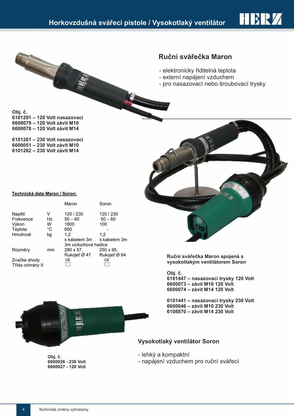 Soron Napětí V 120 / 230 120 / 230 Frekvence Hz 50 60 50 60 Výkon W 1600 100 Teplota C 650 - Hmotnost kg 1,2 1,2 s kabelem 3m s kabelem 3m 3m vzduchová hadice Rozměry mm 280 x 57, 250 x 95, Rukojeť Ø