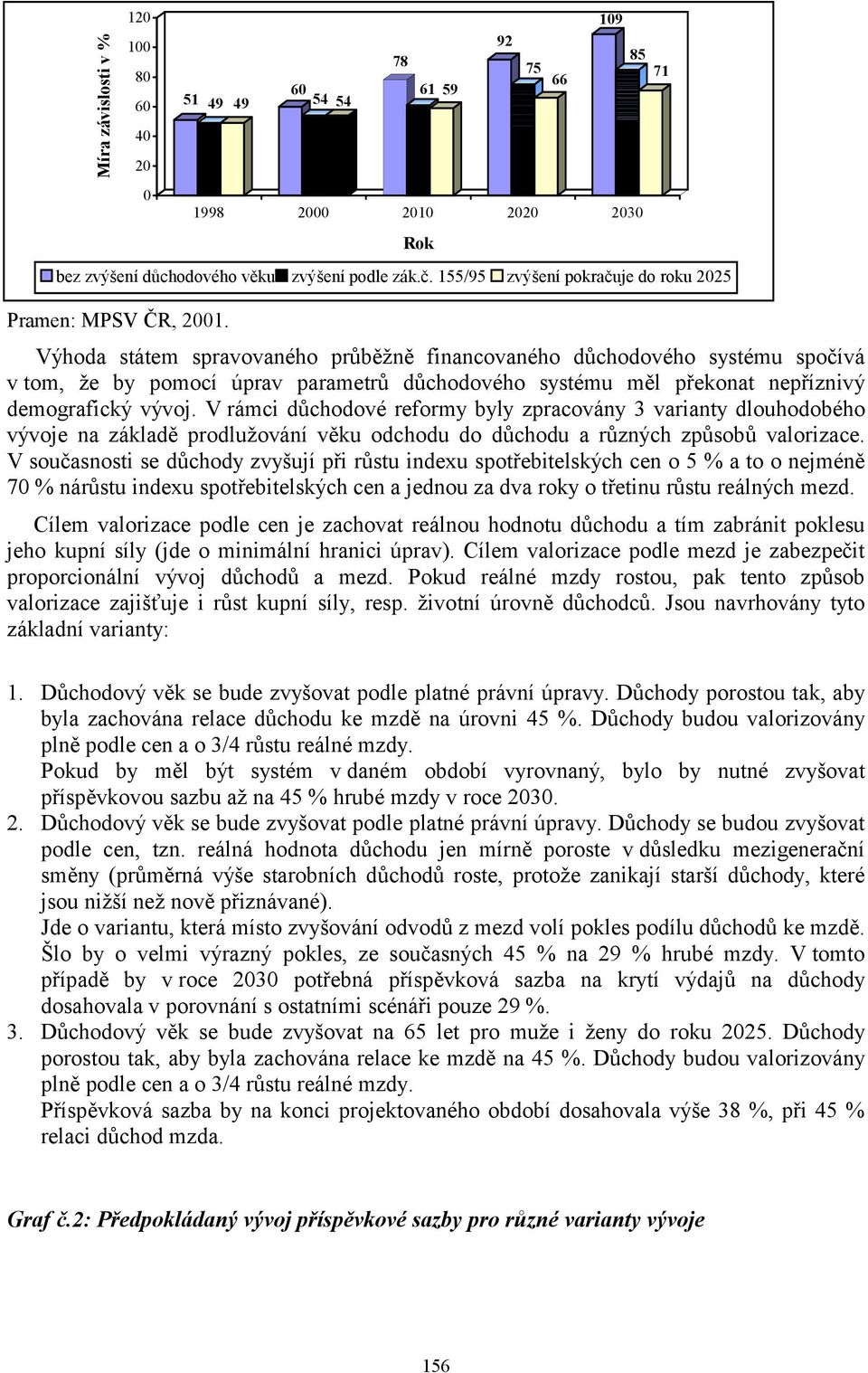 V rámci důchodové reformy byly zpracovány 3 varianty dlouhodobého vývoje na základě prodlužování věku odchodu do důchodu a různých způsobů valorizace.