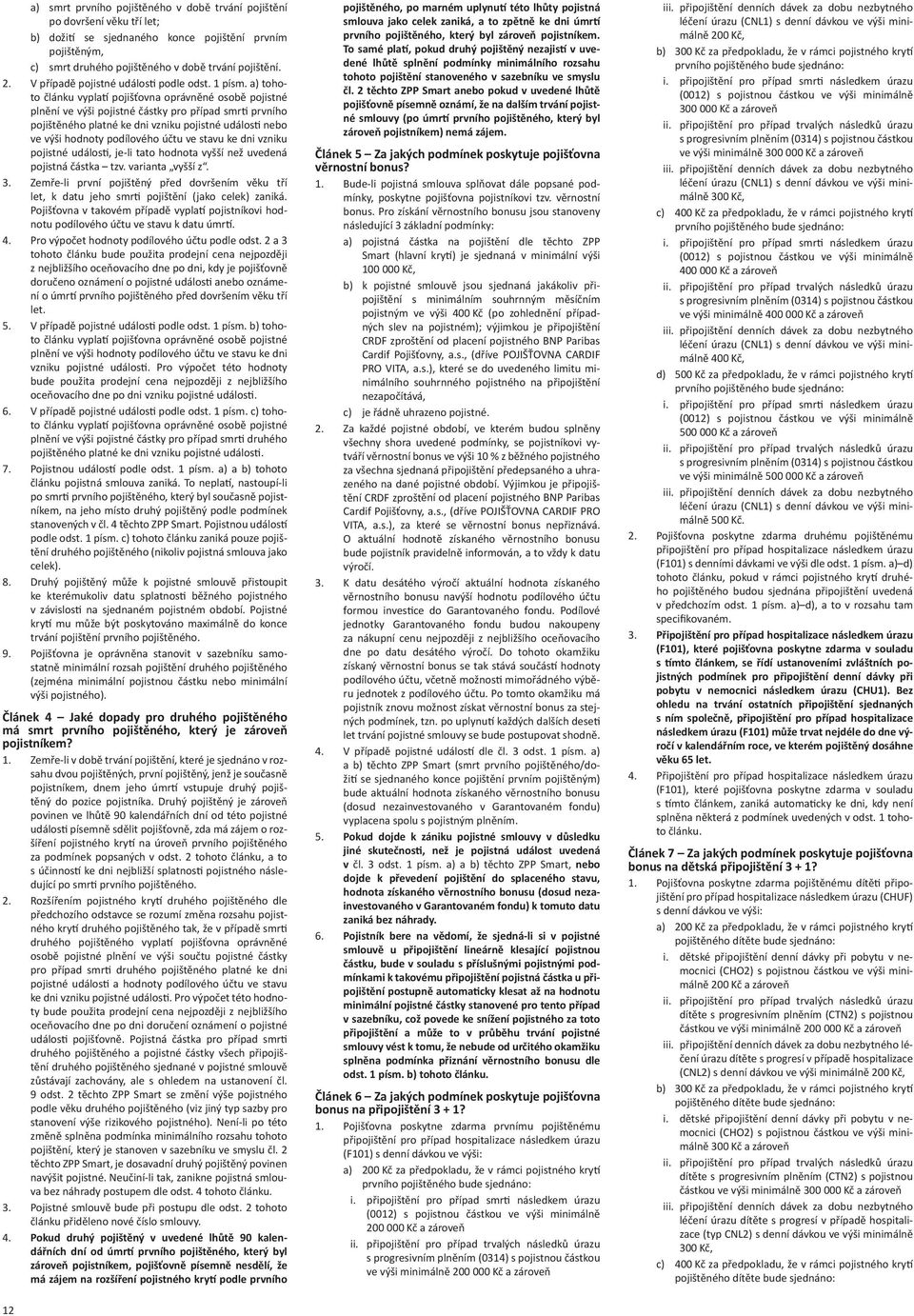 a) tohoto článku vypla pojišťovna oprávněné osobě pojistné plnění ve výši pojistné částky pro případ smr prvního pojištěného platné ke dni vzniku pojistné událos nebo ve výši hodnoty podílového účtu
