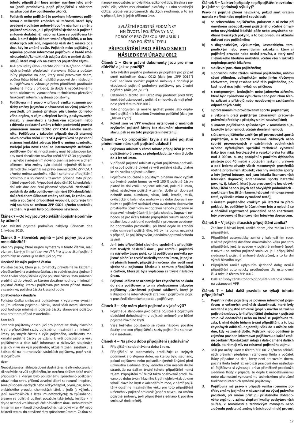 v návrhu na změnu pojistné smlouvy, je-li připojištění sjednáno k pojistné smlouvě dodatečně) nebo na které se pojišťovna tázala, k nimž dojde během trvání připojištění, a to bez zbytečných odkladů,