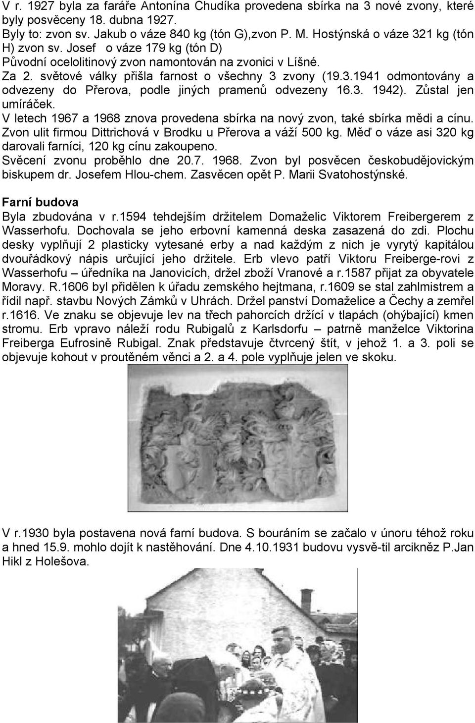 3. 1942). Zůstal jen umíráček. V letech 1967 a 1968 znova provedena sbírka na nový zvon, také sbírka mědi a cínu. Zvon ulit firmou Dittrichová v Brodku u Přerova a váží 500 kg.