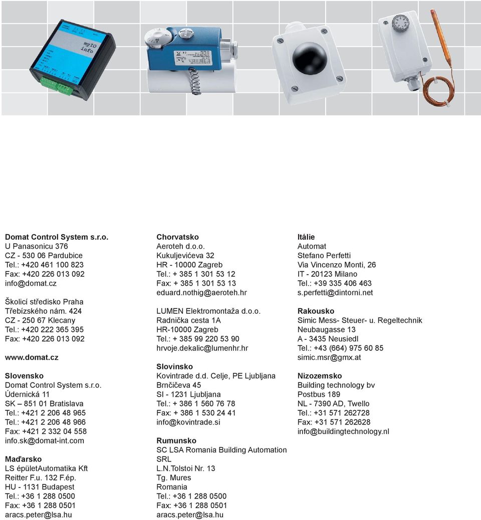 : +421 2 206 48 966 Fax: +421 2 332 04 558 info.sk@domat-int.com Maďarsko LS épületautomatika Kft Reitter F.u. 132 F.ép. HU - 1131 Budapest Tel.: +36 1 288 0500 Fax: +36 1 288 0501 aracs.peter@lsa.