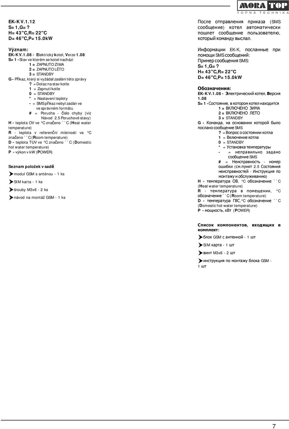 которыйкомандувыслал. Информации EK-K, посланные при помощиsms сообщений: Примерсообщения SMS: S=1,G=? H=43"C,R=22"C D=46"C,P=15.0kW Význam: EK-KV.1.08-Elektrickýkotel, Verze 1.