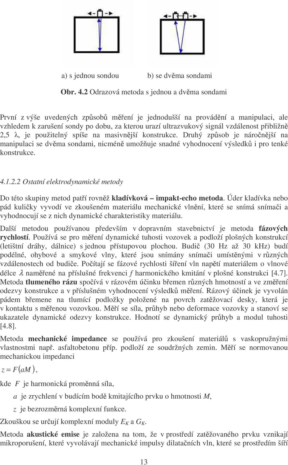 vzdálenost pibližn 2,5, je použitelný spíše na masivnjší konstrukce. Druhý zpsob je náronjší na manipulaci se dvma sondami, nicmén umožuje snadné vyhodnocení výsledk i pro tenké konstrukce. 4.1.2.2 Ostatní elektrodynamické metody Do této skupiny metod patí rovnž kladívková impakt-echo metoda.