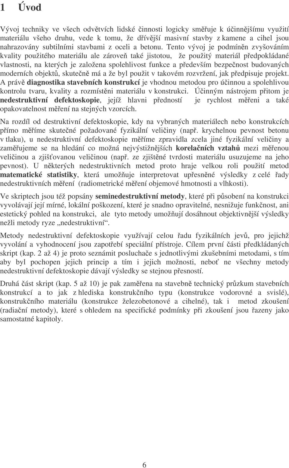 Tento vývoj je podmínn zvyšováním kvality použitého materiálu ale zárove také jistotou, že použitý materiál pedpokládané vlastnosti, na kterých je založena spolehlivost funkce a pedevším bezpenost