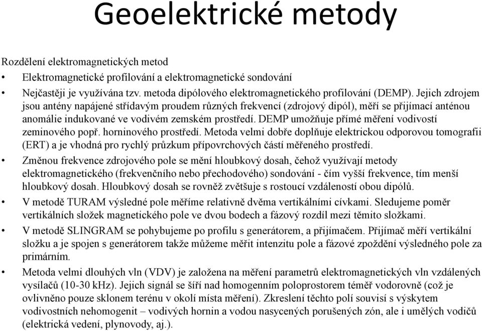 Jejich zdrojem jsou antény napájené střídavým proudem různých frekvencí (zdrojový dipól), měří se přijímací anténou anomálie indukované ve vodivém zemském prostředí.