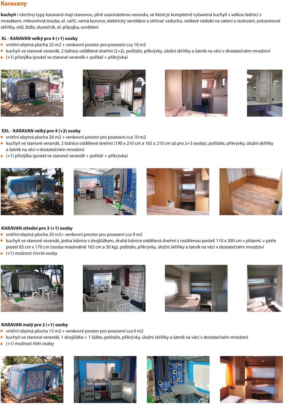 přípojka, osvětlení XL - KARAVAN velký pro 4 (+1) osoby vnitřní obytná plocha 22 m2 + venkovní prostor pro posezení cca 10 m2 kuchyň ve stanové verandě, 2 ložnice oddělené dveřmi (2+2), polštáře,
