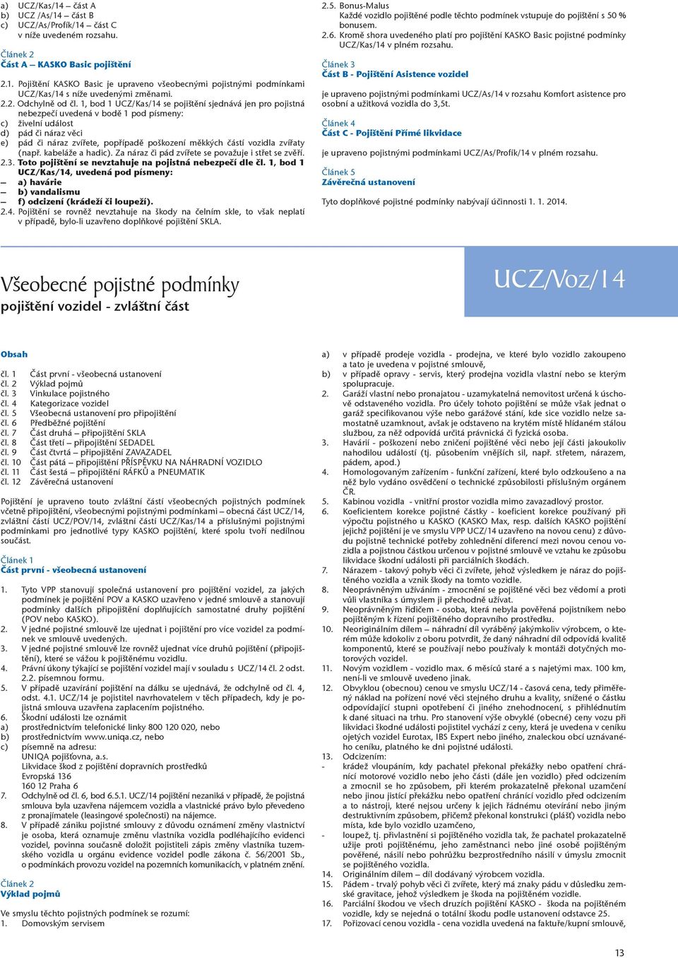 1, bod 1 UCZ/Kas/14 se pojištění sjednává jen pro pojistná nebezpečí uvedená v bodě 1 pod písmeny: c) živelní událost d) pád či náraz věci e) pád či náraz zvířete, popřípadě poškození měkkých částí