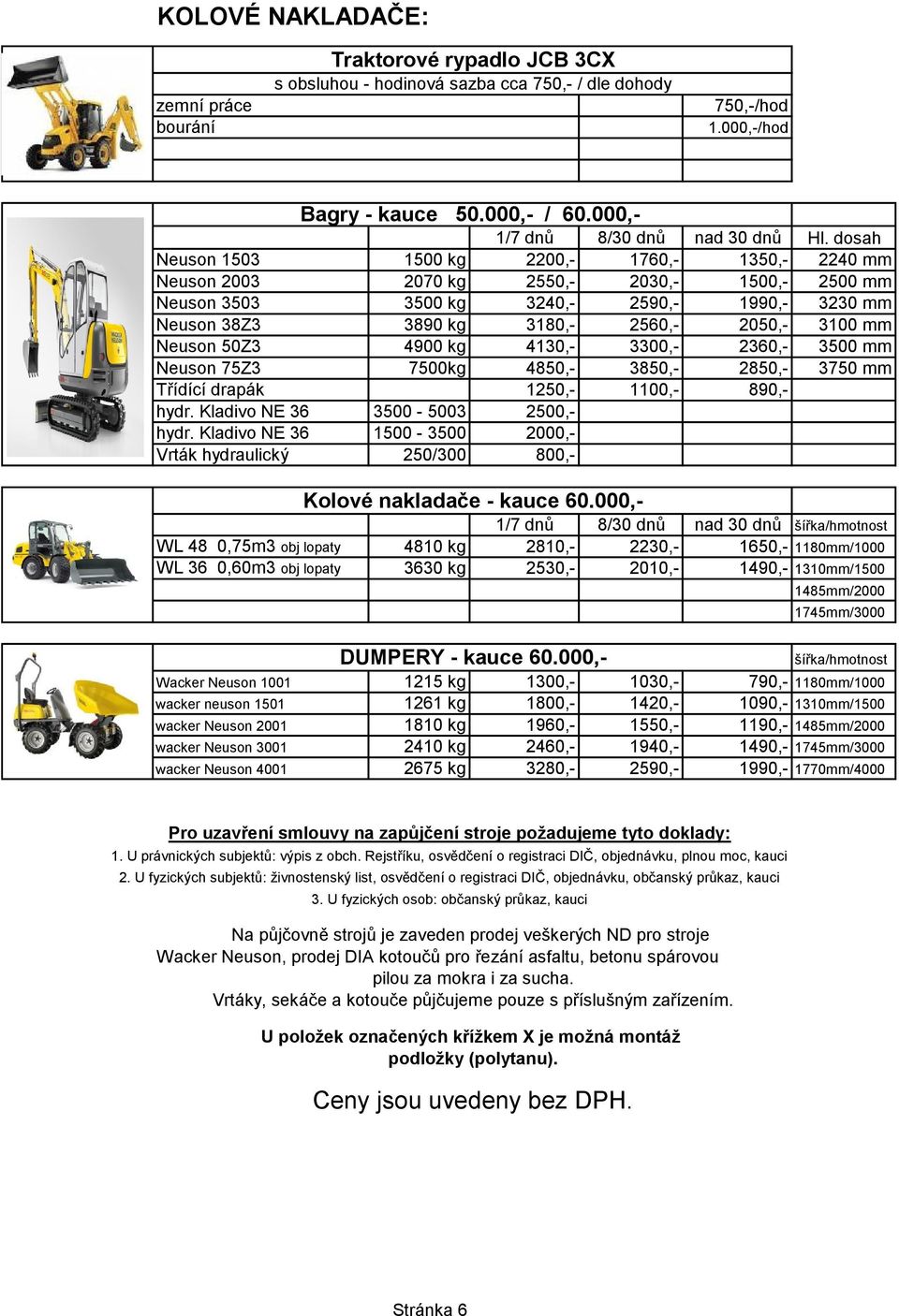 mm Neuson 50Z3 4900 kg 4130,- 3300,- 2360,- 3500 mm Neuson 75Z3 7500kg 4850,- 3850,- 2850,- 3750 mm Třídící drapák 1250,- 1100,- 890,- hydr. Kladivo NE 36 3500-5003 2500,- hydr.