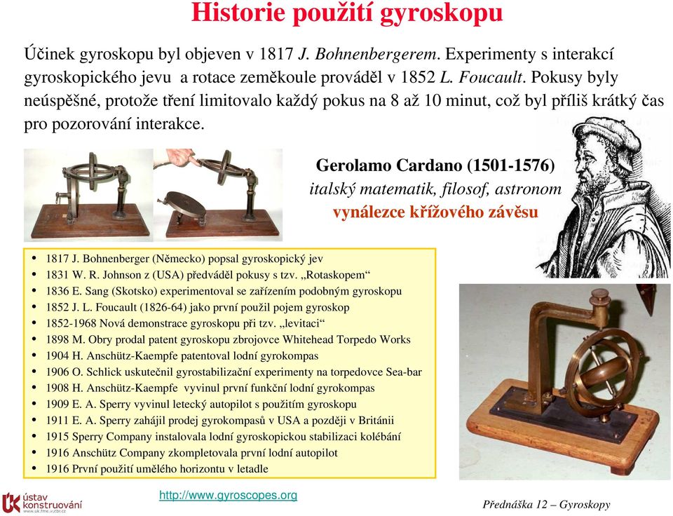 Gerolamo Cardano (1501-1576) italský matematik, filosof, astronom vynálezce křížového závěsu 1817 J. Bohnenberger (Německo) popsal gyroskopický jev 1831 W. R. Johnson z (USA) předváděl pokusy s tzv.