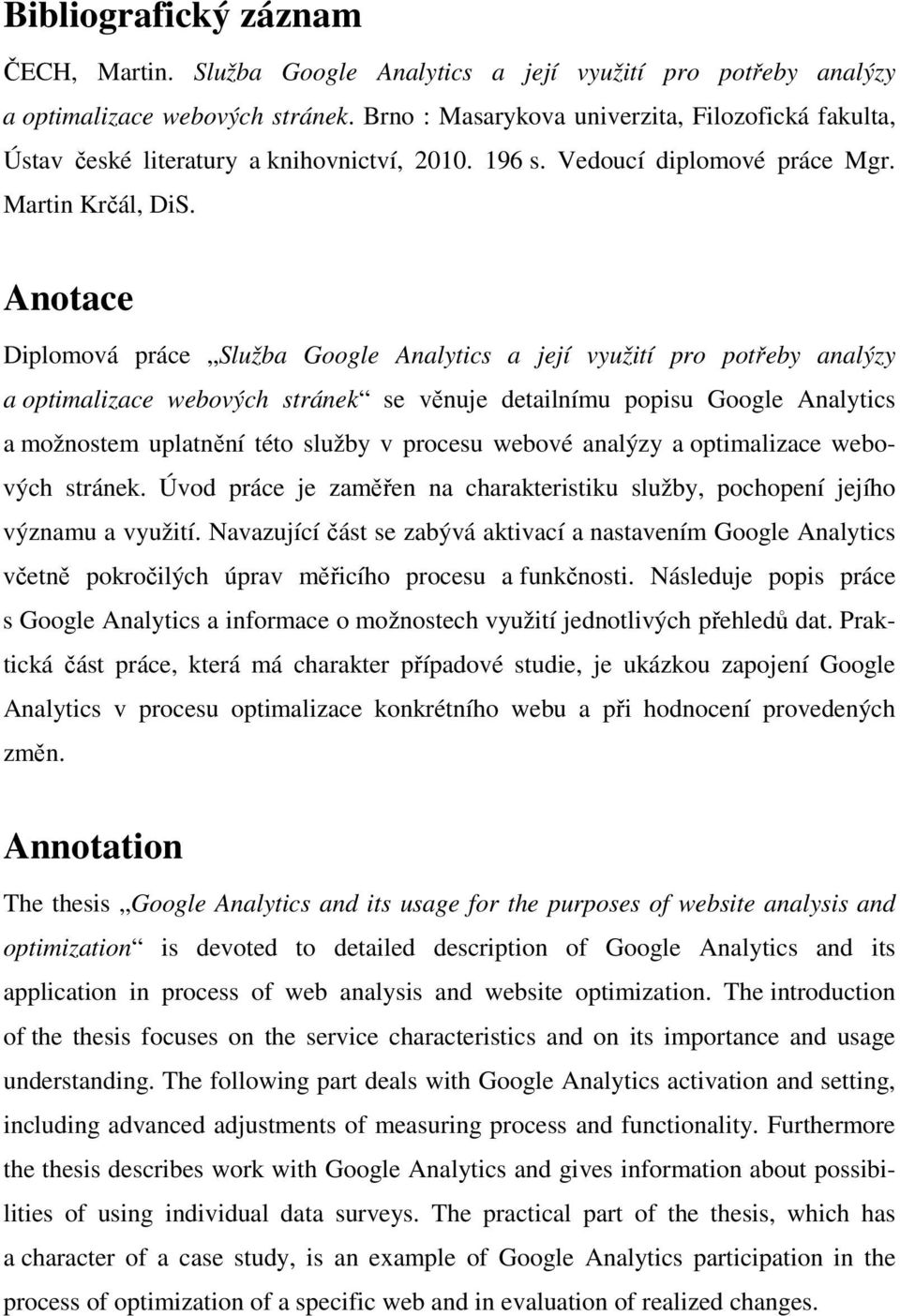 Anotace Diplomová práce Služba Google Analytics a její využití pro potřeby analýzy a optimalizace webových stránek se věnuje detailnímu popisu Google Analytics a možnostem uplatnění této služby v