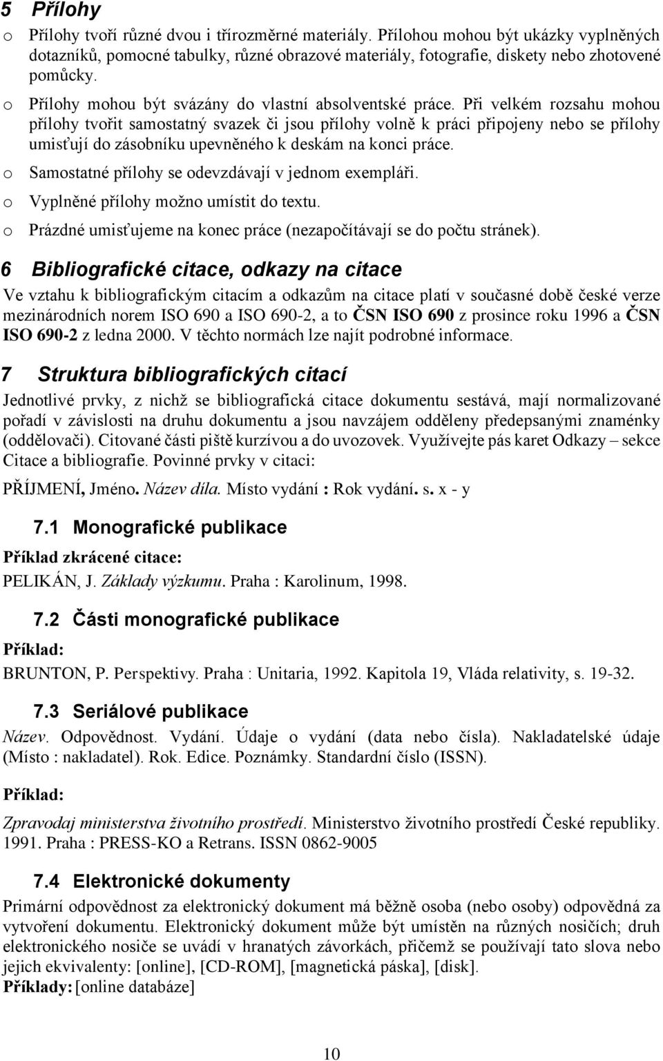 Při velkém rozsahu mohou přílohy tvořit samostatný svazek či jsou přílohy volně k práci připojeny nebo se přílohy umisťují do zásobníku upevněného k deskám na konci práce.