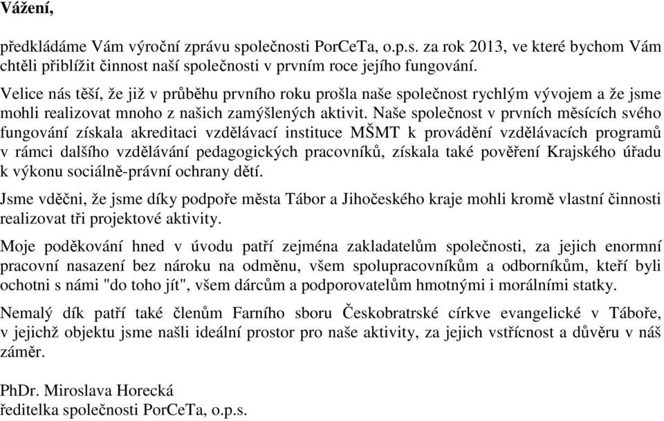 Naše společnost v prvních měsících svého fungování získala akreditaci vzdělávací instituce MŠMT k provádění vzdělávacích programů v rámci dalšího vzdělávání pedagogických pracovníků, získala také