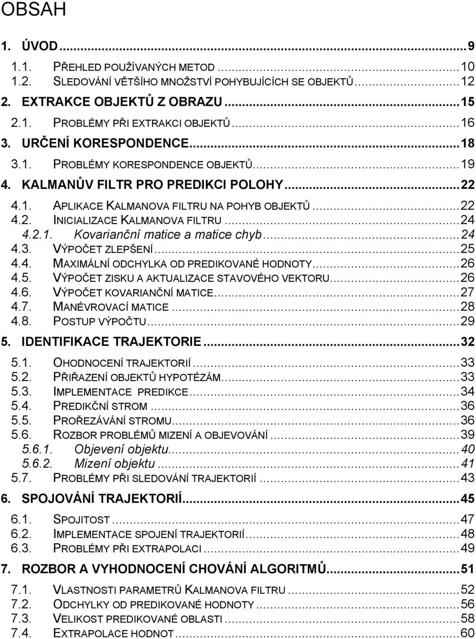 ..24 4.2.1. Kovarianční matice a matice chyb...24 4.3. VÝPOČET ZLEPŠENÍ...25 4.4. MAXIMÁLNÍ ODCHYLKA OD PREDIKOVANÉ HODNOTY...26 4.5. VÝPOČET ZISKU A AKTUALIZACE STAVOVÉHO VEKTORU...26 4.6. VÝPOČET KOVARIANČNÍ MATICE.