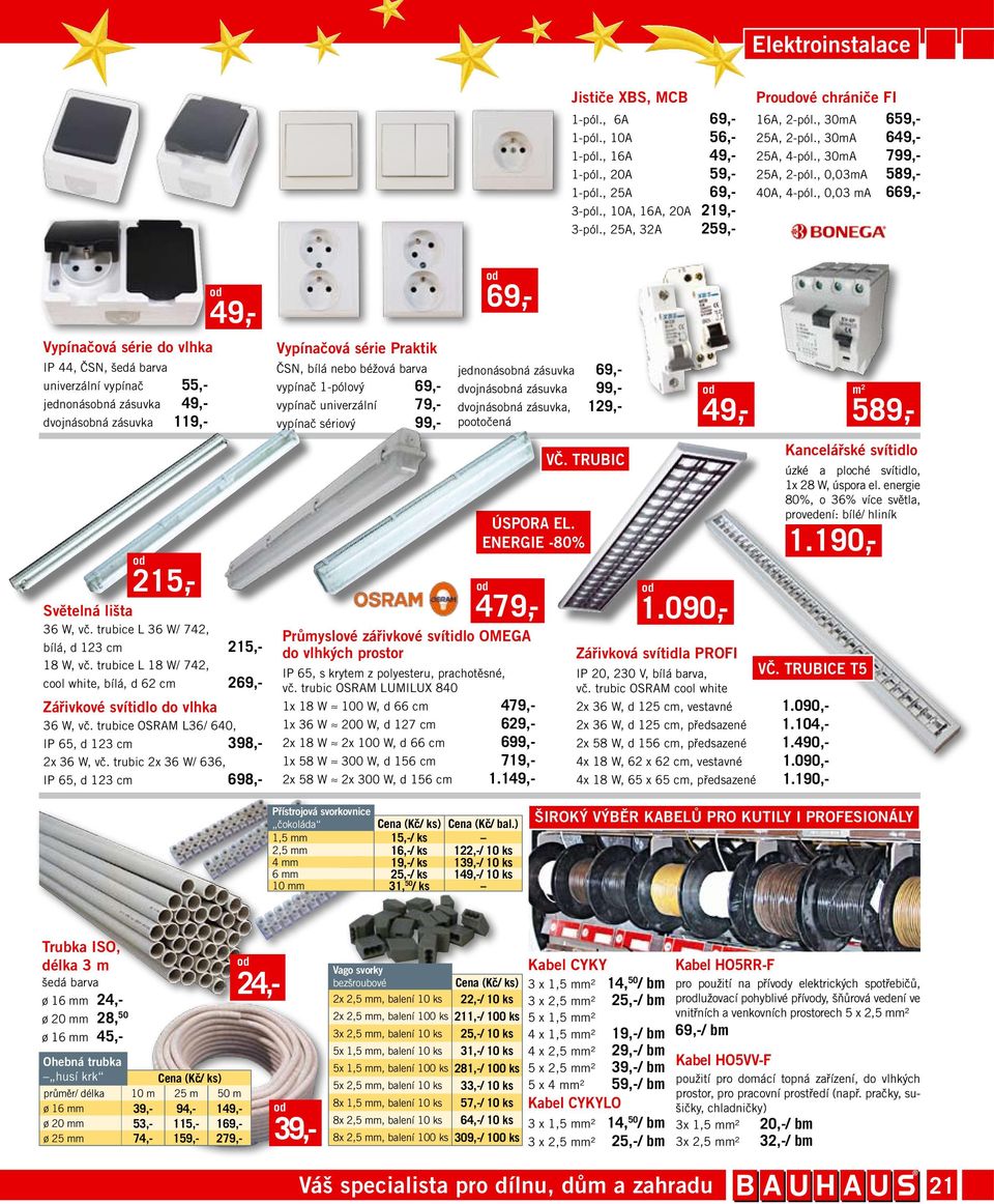 , 0,03 ma 669,- Vypínačová série do vlhka IP 44, ČSN, šedá barva univerzální vypínač 55,- jednonásobná zásuvka 49,- dvojnásobná zásuvka 9,- 5,- 49,- Světelná lišta 36 W, vč.